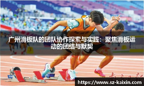 非凡娱乐广州滑板队的团队协作探索与实践：聚焦滑板运动的团结与默契